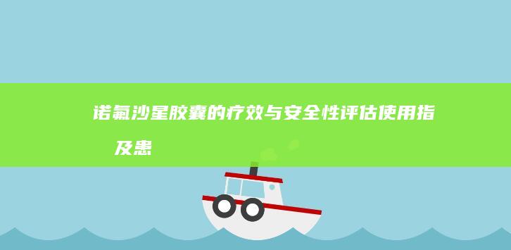 诺氟沙星胶囊的疗效与安全性评估：使用指南及患者反馈